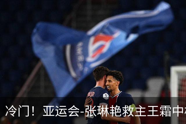 冷门！亚运会-张琳艳救主王霜中楣 女足1-1乌兹别克